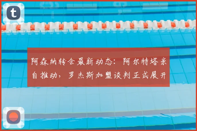 阿森纳转会最新动态：阿尔特塔亲自推动，罗杰斯加盟谈判正式展开，前景如何？