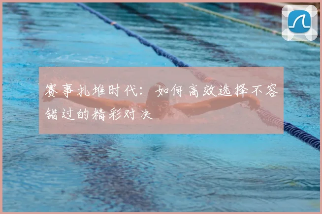 赛事扎堆时代：如何高效选择不容错过的精彩对决