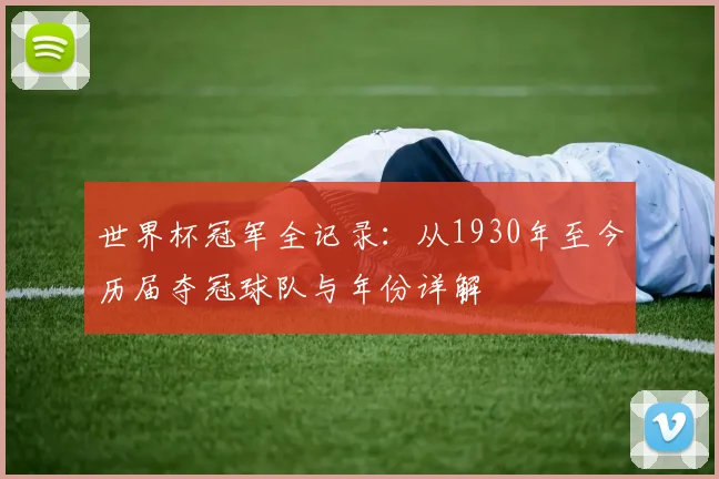 世界杯冠军全记录：从1930年至今历届夺冠球队与年份详解