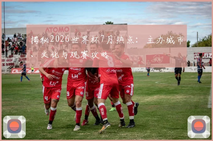 揭秘2026世界杯7月热点:主办城市、文化与观赛攻略
