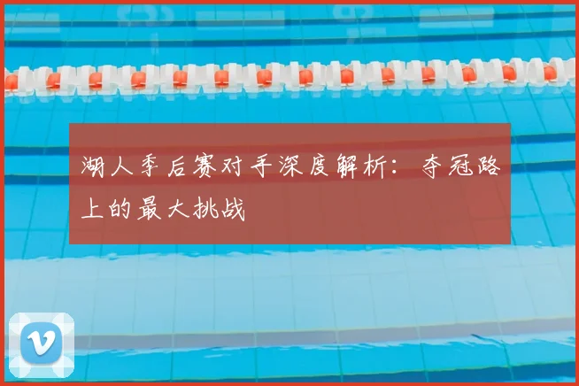 湖人季后赛对手深度解析:夺冠路上的最大挑战