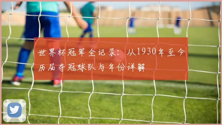 世界杯冠军全记录：从1930年至今历届夺冠球队与年份详解